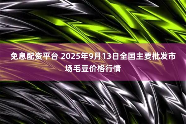 免息配资平台 2025年9月13日全国主要批发市场毛豆价格行情