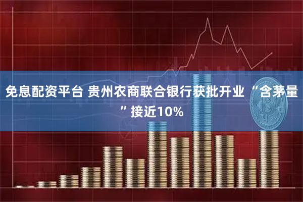 免息配资平台 贵州农商联合银行获批开业 “含茅量”接近10%