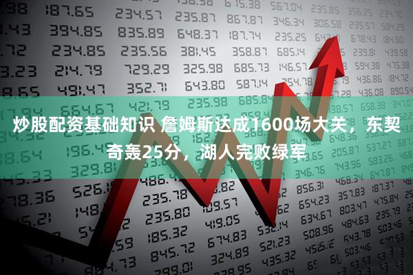 炒股配资基础知识 詹姆斯达成1600场大关，东契奇轰25分，湖人完败绿军