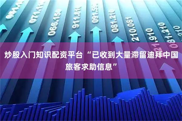 炒股入门知识配资平台 “已收到大量滞留迪拜中国旅客求助信息”