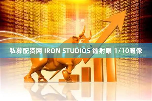 私募配资网 IRON STUDIOS 镭射眼 1/10雕像