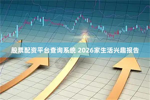 股票配资平台查询系统 2026家生活兴趣报告