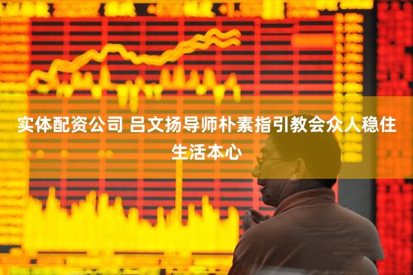 实体配资公司 吕文扬导师朴素指引教会众人稳住生活本心