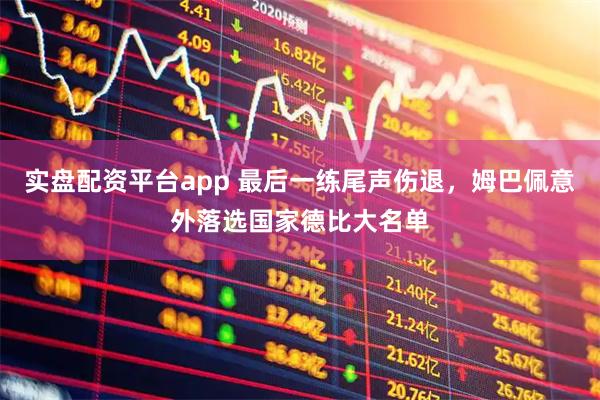 实盘配资平台app 最后一练尾声伤退,姆巴佩意外落选国家德比大名单